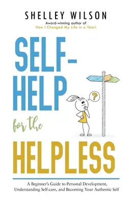 Sebapomoc pre bezmocných: Príručka pre začiatočníkov o osobnom rozvoji, porozumení starostlivosti o seba a o tom, ako sa stať svojím autentickým ja - Self-Help for the Helpless: A Beginner's Guide to Personal Development, Understanding Self-care, and Becoming Your Authentic Self