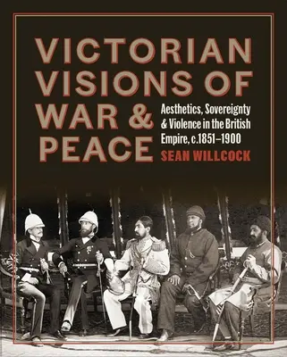 Viktoriánske vízie vojny a mieru: Viktóriine vízie: estetika, suverenita a násilie v britskom impériu - Victorian Visions of War and Peace: Aesthetics, Sovereignty, and Violence in the British Empire