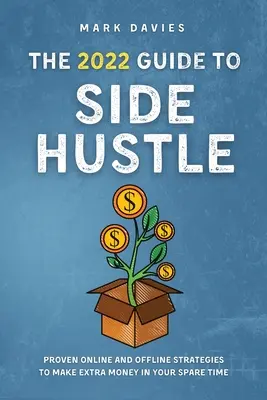 Sprievodca 2022 Side Hustle: Osvedčené online a offline stratégie na zarábanie ďalších peňazí vo voľnom čase - The 2022 Guide to Side Hustle: Proven online and offline strategies to make extra money in your spare time