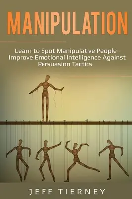 Manipulácia: Naučte sa rozpoznať manipulatívnych ľudí - Zlepšite emocionálnu inteligenciu proti taktikám presviedčania - Manipulation: Learn to Spot Manipulative People - Improve Emotional Intelligence Against Persuasion Tactics