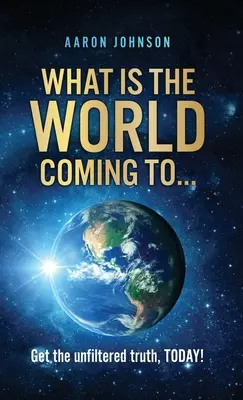 K čomu sa blíži svet..: Získajte nefiltrovanú pravdu už DNES! - What is The World Coming to . . .: Get the unfiltered truth, TODAY!