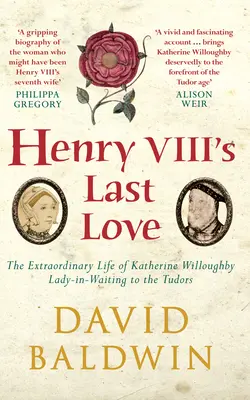 Posledná láska Henricha VIII. - Neobyčajný život Katherine Willoughbyovej, dvornej dámy Tudorovcov - Henry VIII's Last Love - The Extraordinary Life of Katherine Willoughby, Lady-in-Waiting to the Tudors