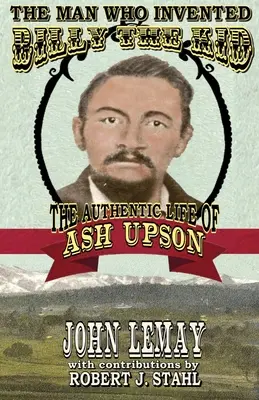 Muž, ktorý vymyslel Billyho Kida: autentický život Asha Upsona - The Man Who Invented Billy the Kid: The Authentic Life of Ash Upson