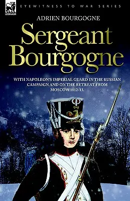 Seržant Bourgogne - v Napoleonovej cisárskej garde počas ruskej kampane a na ústupe z Moskvy 1812 - 13 - Sergeant Bourgogne - with Napoleon's Imperial Guard in the Russian campaign and on the retreat from Moscow 1812 - 13
