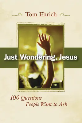 Len sa čudujem, Ježišu: 100 otázok, ktoré chcú ľudia položiť - Just Wondering, Jesus: 100 Questions People Want to Ask