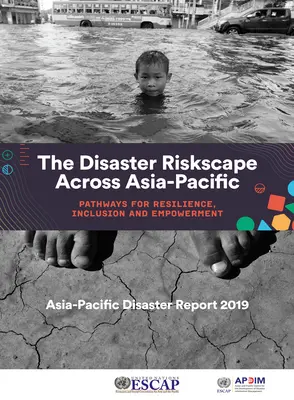 Správa o katastrofách v Ázii a Tichomorí 2019: Riziková krajina katastrof v Ázii a Tichomorí - cesty k odolnosti, začleneniu a posilneniu postavenia - Asia-Pacific Disaster Report 2019: The Disaster Riskscape Across Asia-Pacific - Pathways for Resilience, Inclusion and Empowerment