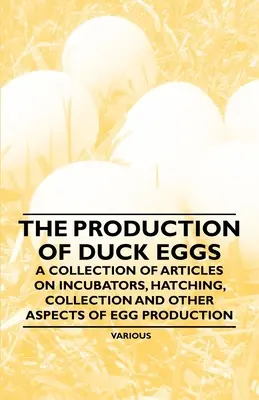 Produkcia kačacích vajec - zbierka článkov o inkubátoroch, liahnutí, zbere a iných aspektoch produkcie vajec - The Production of Duck Eggs - A Collection of Articles on Incubators, Hatching, Collection and Other Aspects of Egg Production