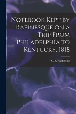 Rafinesqueov zápisník z cesty z Filadelfie do Kentucky, 1818 (Rafinesque C. S. (Constantine Samuel)) - Notebook Kept by Rafinesque on a Trip From Philadelphia to Kentucky, 1818 (Rafinesque C. S. (Constantine Samuel))