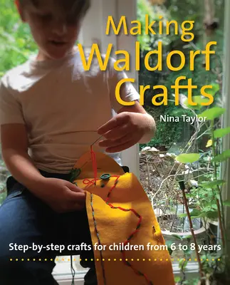 Výroba waldorfských remesiel: Umelecké remeslá krok za krokom pre deti od 6 do 8 rokov - Making Waldorf Crafts: Step-By-Step Crafts for Children from 6 to 8 Years