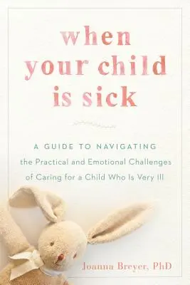 Keď je vaše dieťa choré: Príručka na zvládnutie praktických a emocionálnych výziev starostlivosti o ťažko choré dieťa - When Your Child Is Sick: A Guide to Navigating the Practical and Emotional Challenges of Caring for a Child Who Is Very Ill