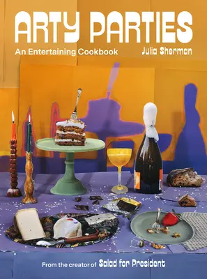 Umelecké večierky: Zábavná kuchárska kniha od tvorcu knihy Salát pre prezidenta - Arty Parties: An Entertaining Cookbook from the Creator of Salad for President