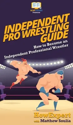 Sprievodca nezávislým profesionálnym zápasením: Ako sa stať nezávislým profesionálnym zápasníkom - Independent Pro Wrestling Guide: How To Become an Independent Professional Wrestler