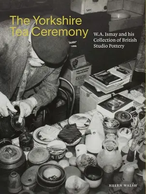 Yorkshirský čajový obrad: A. Ismay a jeho zbierka britskej štúdiovej keramiky - The Yorkshire Tea Ceremony: W. A. Ismay and His Collection of British Studio Pottery