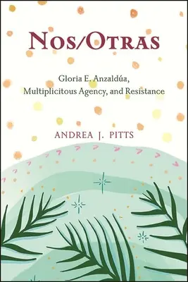 Nos/Otras: Gloria E. Anzalda, multiplicitná agentúra a odpor - Nos/Otras: Gloria E. Anzalda, Multiplicitous Agency, and Resistance