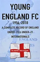 Young England FC 1954-2018 - Kompletný záznam anglických futbalových reprezentantov do 23 a 21 rokov - Young England FC 1954-2018 - A Complete Record of England U-23 & U-21 Football Internationals