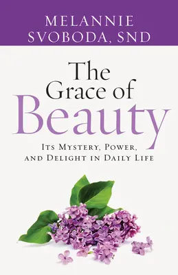 Milosť krásy: Jej tajomstvo, sila a potešenie v každodennom živote - The Grace of Beauty: Its Mystery, Power, and Delight in Daily Life