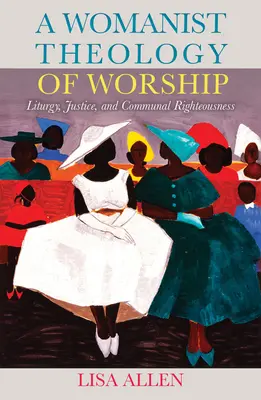 Ženská teológia uctievania: Aký je jej postoj k teológii: liturgia, spravodlivosť a komunitná spravodlivosť? - A Womanist Theology of Worship: Liturgy, Justice, and Communal Righteousness