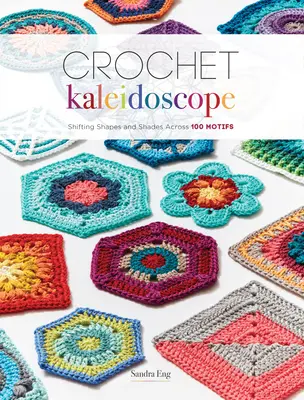 Háčkovaný kaleidoskop: Kaleidoskop: Meniace sa tvary a odtiene v 100 motívoch - Crochet Kaleidoscope: Shifting Shapes and Shades Across 100 Motifs