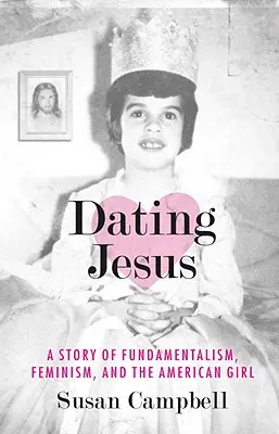 Rande s Ježišom: Príbeh o fundamentalizme, feminizme a americkom dievčati - Dating Jesus: A Story of Fundamentalism, Feminism, and the American Girl