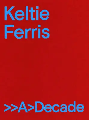 Keltie Ferrisová: >>A>decade - Keltie Ferris: >>A>decade
