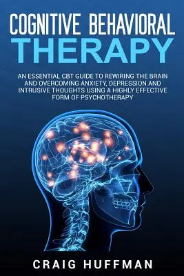 Kognitívno-behaviorálna terapia: Základná príručka CBT na prepájanie mozgu a prekonávanie úzkosti, depresie a vtieravých myšlienok pomocou vysoko - Cognitive Behavioral Therapy: An Essential CBT Guide to Rewiring the Brain and Overcoming Anxiety, Depression, and Intrusive Thoughts Using a Highly