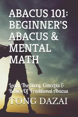Abakus 101: Abakus pre začiatočníkov a mentálna matematika: Naučte sa príbeh, koncepty a základy tradičného abaku - Abacus 101: Beginner's Abacus & Mental Math: Learn the Story, Concepts & Basics of Traditional Abacus