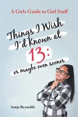 Veci, ktoré by som chcela vedieť v 13 rokoch: alebo možno ešte skôr - Dievčenský sprievodca dievčenskými vecami - Things I Wish I'd Known at 13: Or Maybe Even Sooner - A Girl's Guide to Girl Stuff