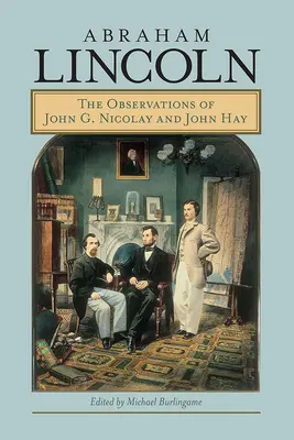 Abraham Lincoln: Postrehy Johna G. Nicolaya a Johna Haya - Abraham Lincoln: The Observations of John G. Nicolay and John Hay