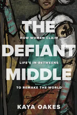Vyzývavý stred: Ako ženy využívajú medzistupne života, aby pretvorili svet - The Defiant Middle: How Women Claim Life's In-Betweens to Remake the World