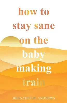 Ako si zachovať zdravý rozum vo vlaku na výrobu detí - How to Stay Sane on the Baby Making Train
