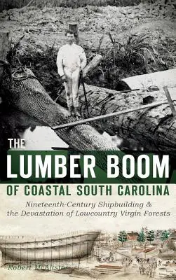 Drevársky boom na pobreží Južnej Karolíny: a devastácia panenských lesov v oblasti Lowcountry: lodiarsky boom v Južnej Karolíne v 19. storočí (Nineteenth-Century Shipbuilding & Devastation of Lowcountry Virgin Forests) - The Lumber Boom of Coastal South Carolina: Nineteenth-Century Shipbuilding & the Devastation of Lowcountry Virgin Forests
