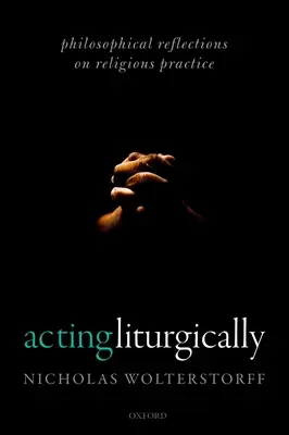 Acting Liturgically: Filozofické úvahy o náboženskej praxi - Acting Liturgically: Philosophical Reflections on Religious Practice