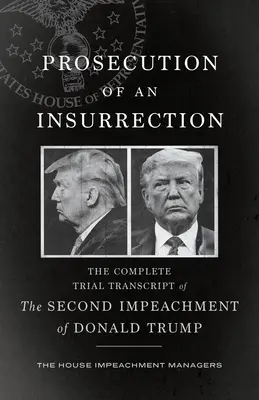 Stíhanie povstania: Úplný prepis druhého súdneho pojednávania o obžalobe Donalda Trumpa - Prosecution of an Insurrection: The Complete Trial Transcript of the Second Impeachment of Donald Trump