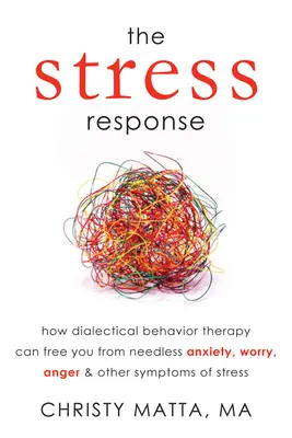 Reakcia na stres: Dialektická behaviorálna terapia vás môže oslobodiť od zbytočnej úzkosti, obáv, hnevu a ďalších symptómov stresu - The Stress Response: How Dialectical Behavior Therapy Can Free You from Needless Anxiety, Worry, Anger, & Other Symptoms of Stress