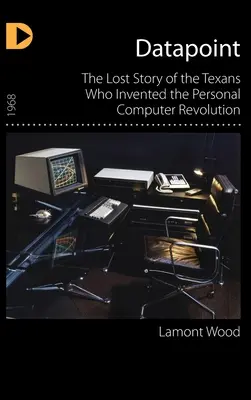 Datapoint: Stratený príbeh Texasanov, ktorí vynašli revolúciu v oblasti osobných počítačov - Datapoint: The Lost Story of the Texans Who Invented the Personal Computer Revolution