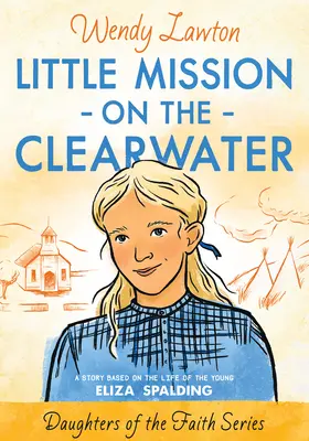 Malá misia na rieke Clearwater: Príbeh na motívy života mladej Elizy Spaldingovej - Little Mission on the Clearwater: A Story Based on the Life of Young Eliza Spalding