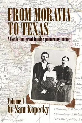 Z Moravy do Texasu: (1. diel): „Priekopnícka cesta českej prisťahovaleckej rodiny - From Moravia to Texas: A Czech Immigrant Family's Pioneering Journey' (Vol 1)