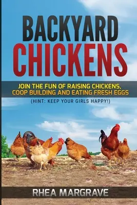 Kurčatá na dvore: (Nápoveda: nech sú vaše dievčatá šťastné!) - Backyard Chickens: Join the Fun of Raising Chickens, Coop Building and Delicious Fresh Eggs (Hint: Keep Your Girls Happy!)