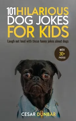 101 veselých vtipov o psoch pre deti: S týmito vtipnými vtipmi o psoch (S 30+ OBRÁZKAMI)! - 101 Hilarious Dog Jokes For Kids: Laugh Out Loud With These Funny Jokes About Dogs (WITH 30+ PICTURES)!