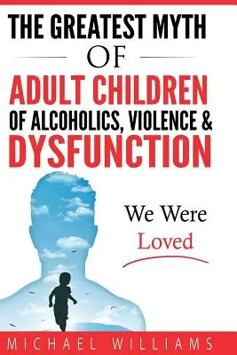 Najväčší mýtus o dospelých deťoch alkoholikov, násilí a dysfunkciách: Boli sme milovaní - The Greatest Myth Of Adult Children of Alcoholics, Violence, & Dysfunction: We Were Loved