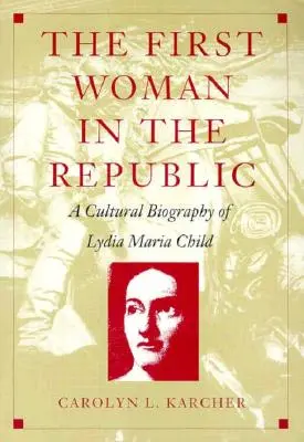 Prvá žena v republike: Kultúrny životopis Lýdie Marie Childovej - The First Woman in the Republic: A Cultural Biography of Lydia Maria Child