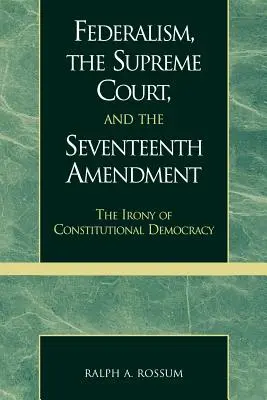 Federalizmus, Najvyšší súd a sedemnásty dodatok: Irónia ústavnej demokracie - Federalism, the Supreme Court, and the Seventeenth Amendment: The Irony of Constitutional Democracy