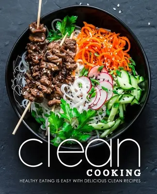 Čistá kuchyňa: Zdravé stravovanie je jednoduché s chutnými čistými receptami - Clean Cooking: Healthy Eating is Easy with Delicious Clean Recipes