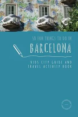 50 zábavných vecí, ktoré sa dajú robiť v Barcelone: Sprievodca mestom a kniha cestovných aktivít pre deti - 50 Fun Things To Do in Barcelona: Kids City Guide and Travel Activity Book