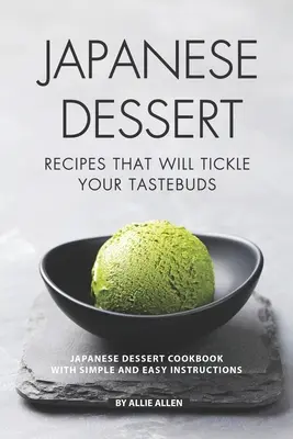 Recepty na japonské dezerty, ktoré pošteklia vaše chuťové poháriky: Japonská kuchárska kniha dezertov s jednoduchými a ľahkými návodmi - Japanese Dessert Recipes That Will Tickle Your Tastebuds: Japanese Dessert Cookbook with Simple and Easy Instructions