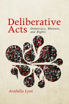 Deliberative Acts: Demokracia, rétorika a práva - Deliberative Acts: Democracy, Rhetoric, and Rights