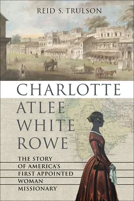 Charlotte Atlee White Rowe: Príbeh prvej americkej misionárky - Charlotte Atlee White Rowe: The Story of America's First Appointed Woman Missionary