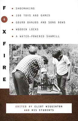 Foxfire 6: Výroba obuvi, 100 hračiek a hier, tekvicové banja a sláčiky, drevené zámky, píla na vodný pohon - Foxfire 6: Shoemaking, 100 Toys and Games, Gourd Banjos and Song Bows, Wooden Locks, a Water-Powered Sawmill