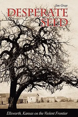 Zúfalé semeno: Ellsworth, Kansas na násilnej hranici - Desperate Seed: Ellsworth, Kansas on the Violent Frontier