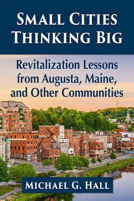 Malé mestá myslia vo veľkom: Poučenie z revitalizácie v Auguste, Maine a ďalších obciach - Small Cities Thinking Big: Revitalization Lessons from Augusta, Maine, and Other Communities